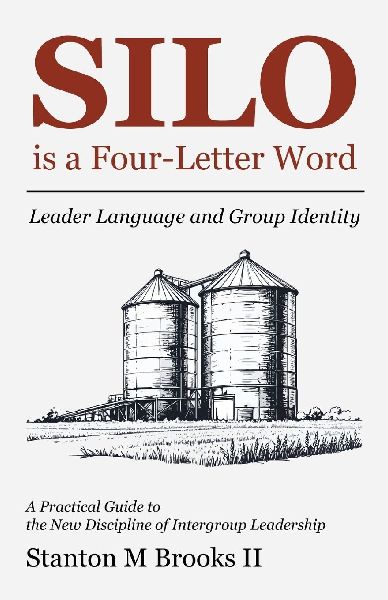 SILO is a Four-Letter Word: Leader Language and Group Identity A Practical Guide to  the New Discipline of Intergroup Leadership