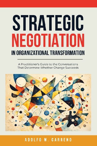 Strategic Negotiation in Organizational Transformation: A Practitioners Guide to the Conversations That Determine Whether Change Succeeds