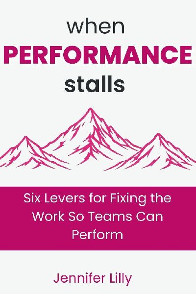 When Performance Stalls: Six Levers for Fixing the Work So Teams Can Perform