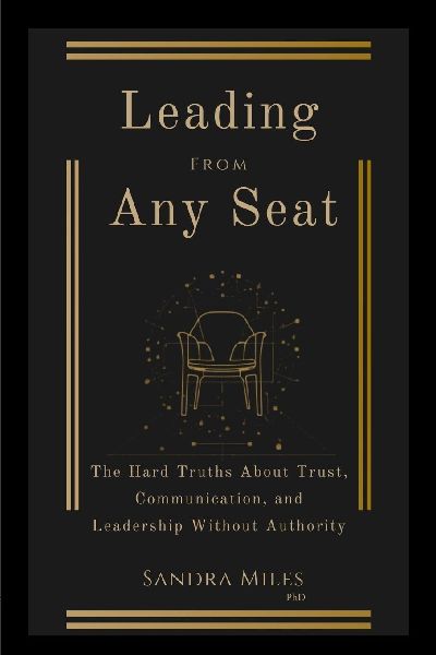 Leading from Any Seat: The Hard Truths about Trust, Communication, and Leadership Without Authority