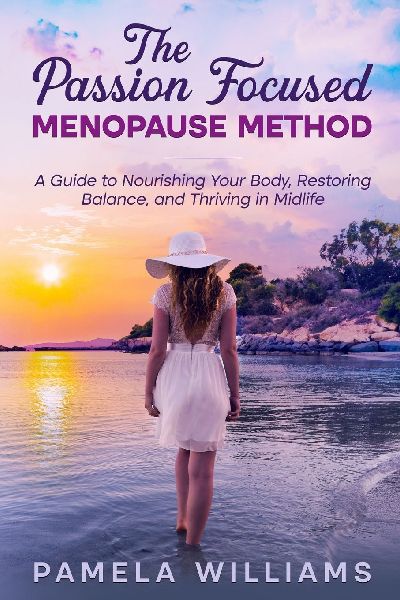 The Passion Focused Menopause Method: A Guide to Nourishing Your Body, Restoring Balance, and Thriving in Midlife