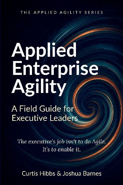 Applied Enterprise Agility: A Field Guide for Executive Leaders