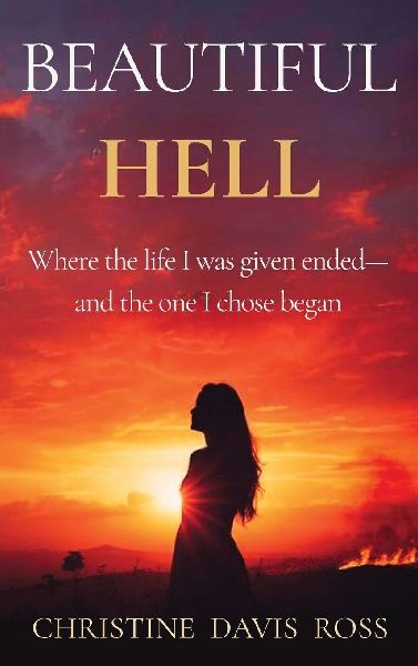 Beautiful Hell: Where the life I was given ended-and the one I chose began