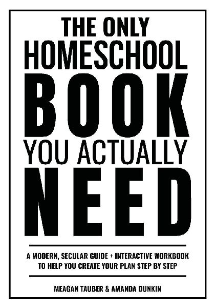 The Only Homeschool Book You Actually Need: A Straightforward Guide + Interactive Workbook to Help You Build Your Plan Step by Step