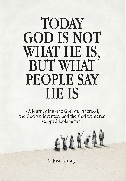 Today God Is Not What He Is, But What People Say He Is: A journey into the God we inherited, the God we invented, and the God we never stopped looking for