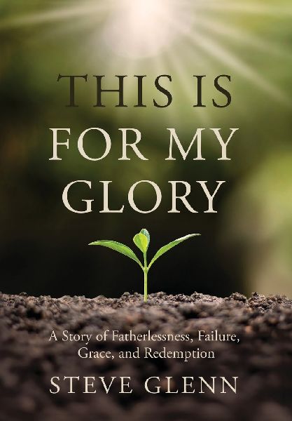 This Is for My Glory: Fatherlessness, Failure, Grace, and Redemption