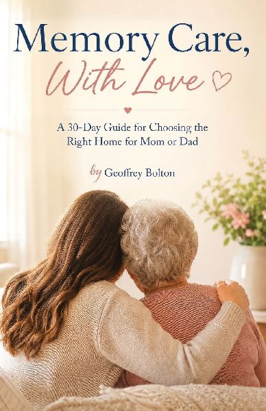 Memory Care, With Love: A 30-Day Guide for Choosing the Right Home for Mom or Dad