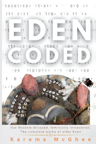 Eden Coded: Hut Wisdom Decoded, Femininity Remastered. The Complete Works of Elder Eden