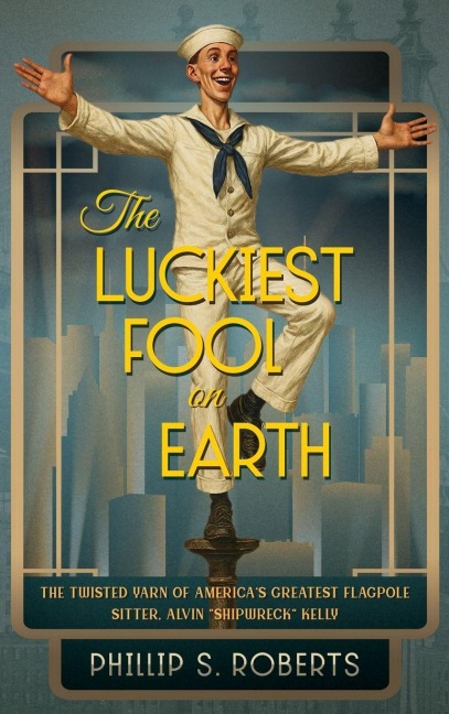 The Luckiest Fool on Earth: The Twisted Yarn of Americas Greatest Flagpole Sitter, Alvin Shipwreck Kelly