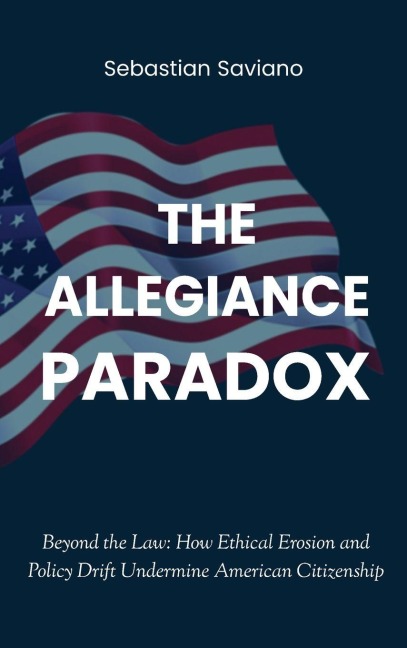 The Allegiance Paradox: Beyond the Law:  How Ethical Erosion and Policy Drift Undermine American Citizenship
