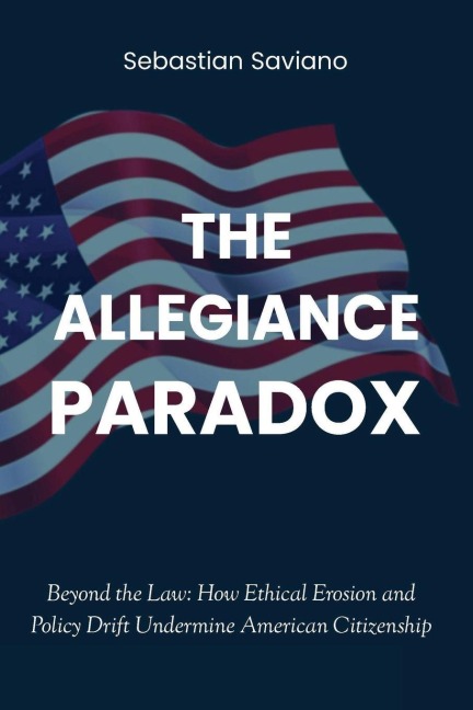 The Allegiance Paradox: Beyond the Law:  How Ethical Erosion and Policy Drift Undermine American Citizenship