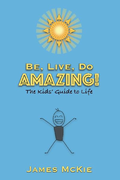 Be, Live, Do AMAZING!: The Kids Guide to Life