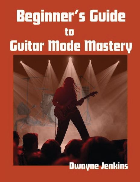 Beginners Guide to Guitar Mode Mastery: A Clear, Visual Roadmap to Understanding and Applying Modes