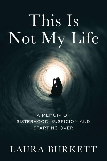 This Is Not My Life: A Memoir of Sisterhood, Suspicion and Starting Over