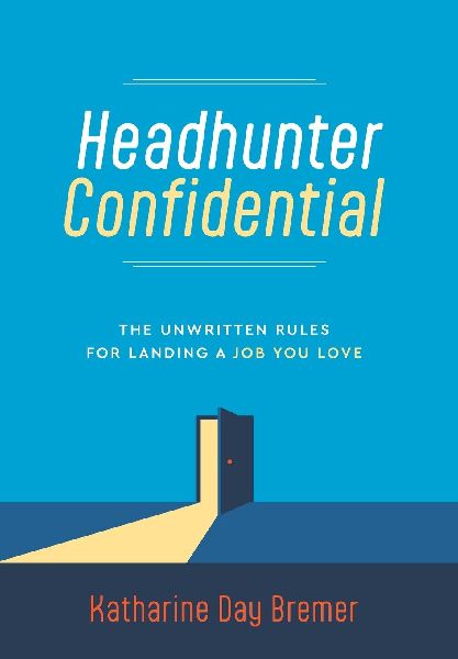 Headhunter Confidential: The Unwritten Rules for Landing a Job You Love