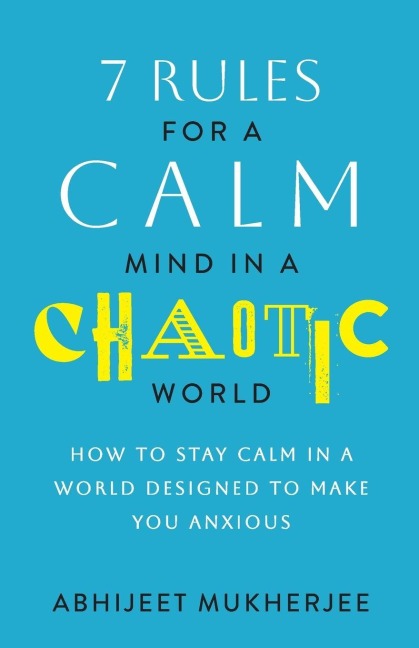 7 Rules for a Calm Mind in a Chaotic World: How to Stay Calm in a World Designed to Make You Anxious