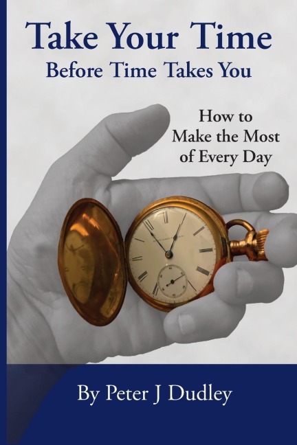 Take Your Time Before Time Takes You: How to Make the Most of Every Day