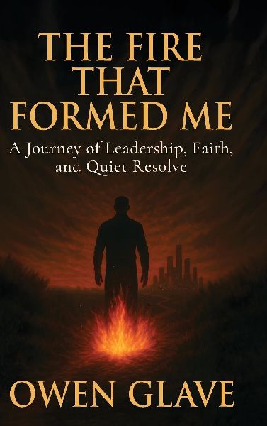 The Fire That Formed Me: A Journey of Leadership, Faith, and Quiet Resolve