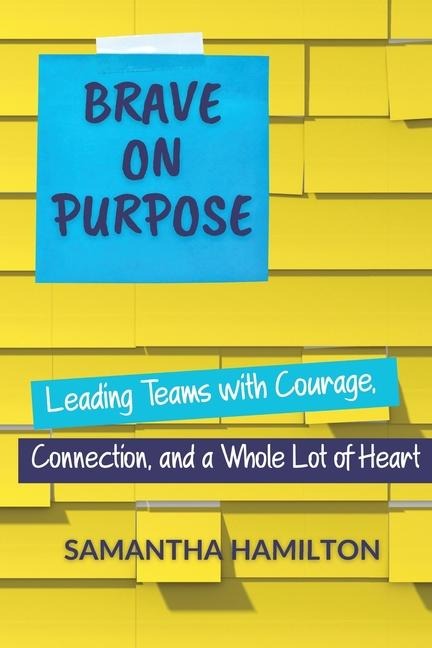 Brave on Purpose: Leading Teams with Courage, Connection, and a Whole Lot of Heart