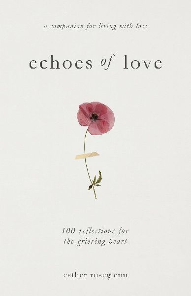 Echoes of Love: 100 Reflections for the Grieving Heart: Gentle Support for Grief and Life After the Loss of a Loved One: 100 Reflections for the Grieving Heart