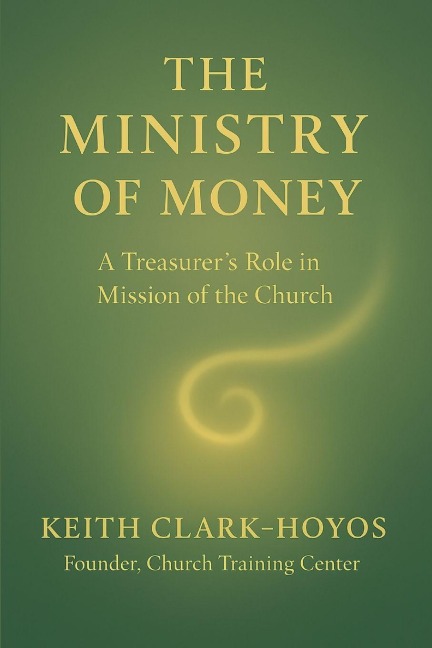 The Ministry of Money: A Treasurers Role in the Mission of the Church