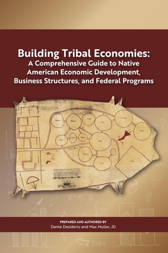 Building Tribal Economies : a Comprehensive Guide to Native American Economic Development, Business Structures, and Federal Programs