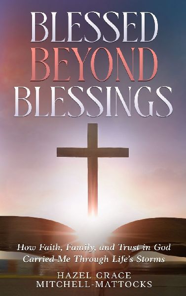 Blessed Beyond Blessings: How Faith, Family, and Trust in God Carried Me Through Lifes Storms