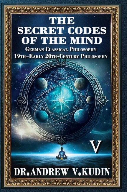 THE SECRET CODES OF THE MIND: German Classical Philosophy and 19th-Early 20th-Century Philosophy (Book V)