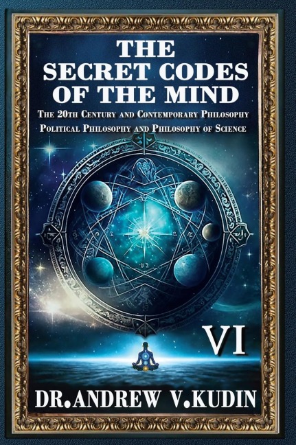 THE SECRET CODES OF THE MIND: The 20th Century and Contemporary Philosophy;  Political Philosophy and Philosophy of Science (BookVI)