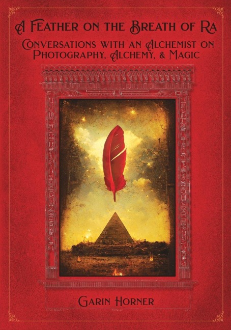 A Feather on the Breath of Ra: Conversations with an Alchemist on Photography, Light, and Magic