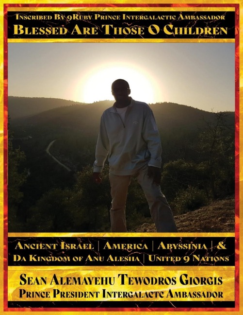 Blessed Are Those O Children of Ancient Israel, Ancient America, Ancient Abyssinia And Da Kingdom Of Anu Alesha, United 9 Nations: Inscribed By 9Ruby Prince Intergalactic Ambassador Retracing Ancestors Biblical and Historical And Holy Scriptures