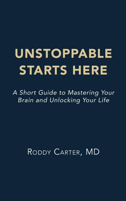 Unstoppable Starts Here: A Short Guide to Mastering Your Brain and Unlocking Your Life