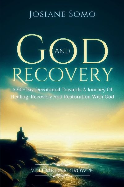 GOD AND RECOVERY: A 90-Day Devotional Towards A Journey Of Healing, Recovery, And Restoration With God: Volume 1: Growth