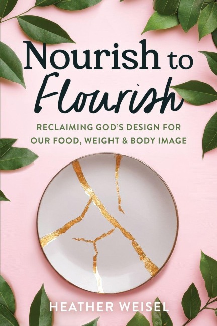 Nourish to Flourish: Reclaiming Gods Design for Our Food, Weight, and Body Image