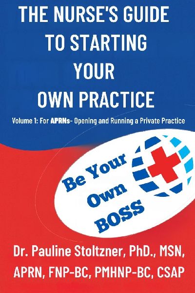 THE NURSES GUIDE TO STARTING YOUR OWN PRACTICE: VOLUME 1: FOR APRNS - OPENING AND RUNNING A PRIVATE PRACTICE