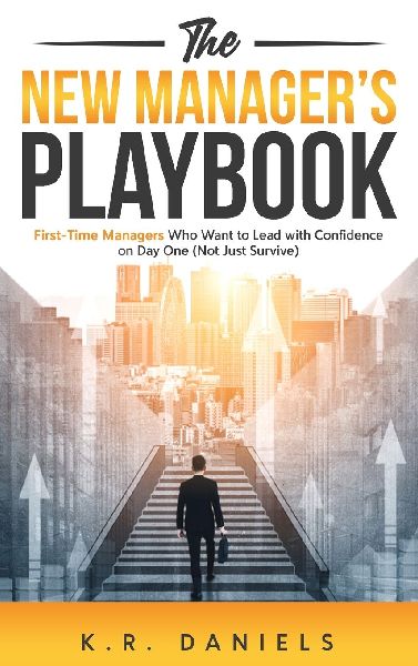 The New Managers Playbook: First-Time Managers Who Want to Lead with Confidence on Day One (Not Just Survive)