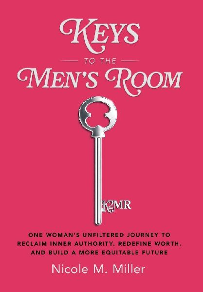Keys to the Men's Room: One Woman's Unfiltered Journey to Reclaim Inner Authority, Redefine Worth, and Build a More Equitable Future