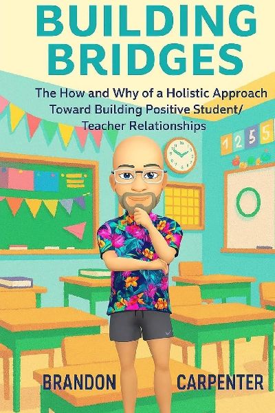 Building Bridges: The How and Why of a Holistic Approach Towards Building Positive Student/Teacher Relationships