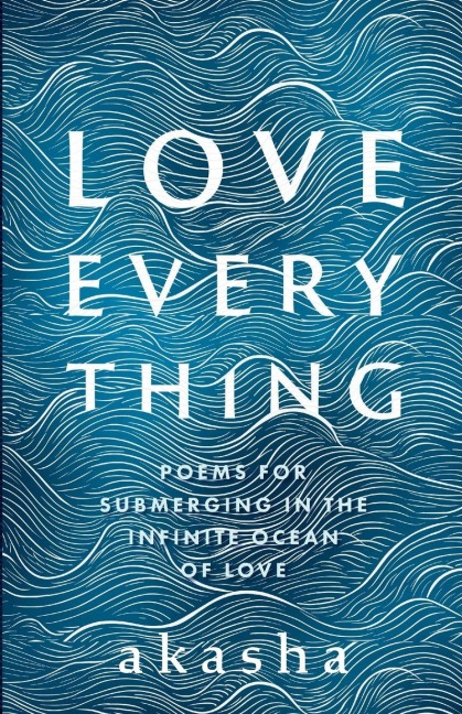 Love Everything: Poems for Submerging in the Infinite Ocean of Love
