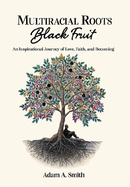 Multiracial Roots, Black Fruit: An Inspirational Journey of Love, Faith, and Becoming