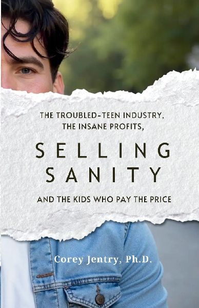 Selling Sanity: The Troubled-Teen Industry, the Insane Profits, and the Kids Who Pay the Price