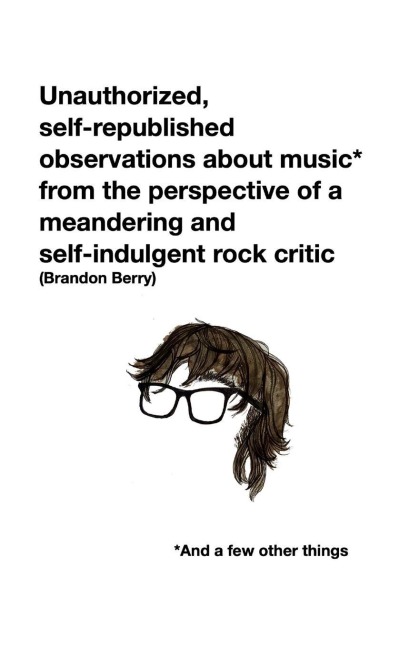 Unauthorized, self-republished observations about music* from the perspective of a meandering and  self-indulgent rock critic *And a few other things