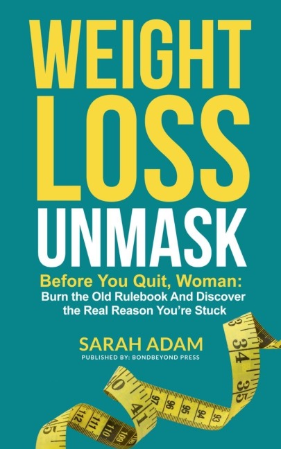 Weight Loss Unmask: Before You Quit, Woman: Burn the Old Rulebook And Discover the Real Reason You're Stuck