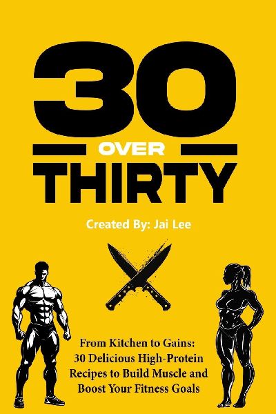 30 Over Thirty: 30 High-Protein Recipes to Fuel Your Fitness and Build Muscle: 30 High-Protein Recipes to Fuel Your Fitness and Buil