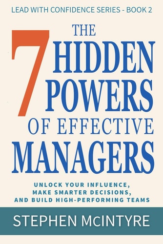 The 7 Hidden Powers of Effective Managers Unlock Your Influence, Make Smarter Decisions, and Build High-Performing Teams