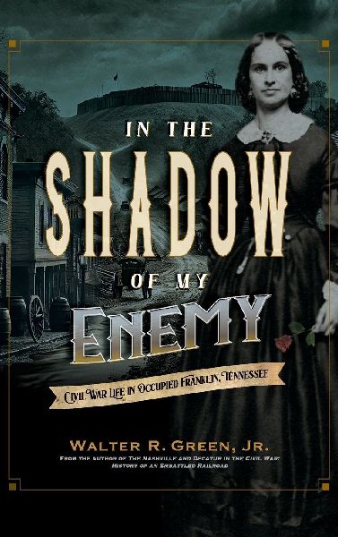 In the Shadow of My Enemy: Civil War Life in Occupied Franklin, Tennessee