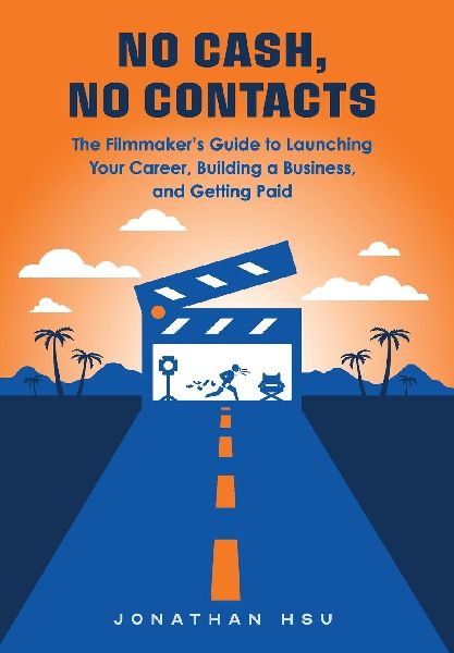 No Cash, No Contacts: The Filmmaker's Guide to Launching Your Career, Building a Business, and Getting Paid