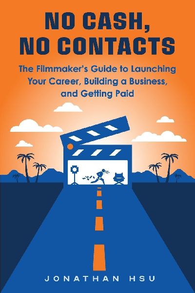 No Cash, No Contacts: The Filmmaker's Guide to Launching Your Career, Building a Business, and Getting Paid