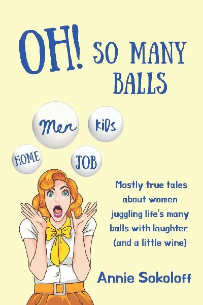 Oh! So Many Balls: Mostly true tales about women juggling lifes many balls with laughter (and a little wine)