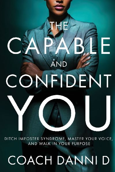 The Capable and Confident You: Ditch Imposter Syndrome, Master Your Voice, and Walk in Your Purpose